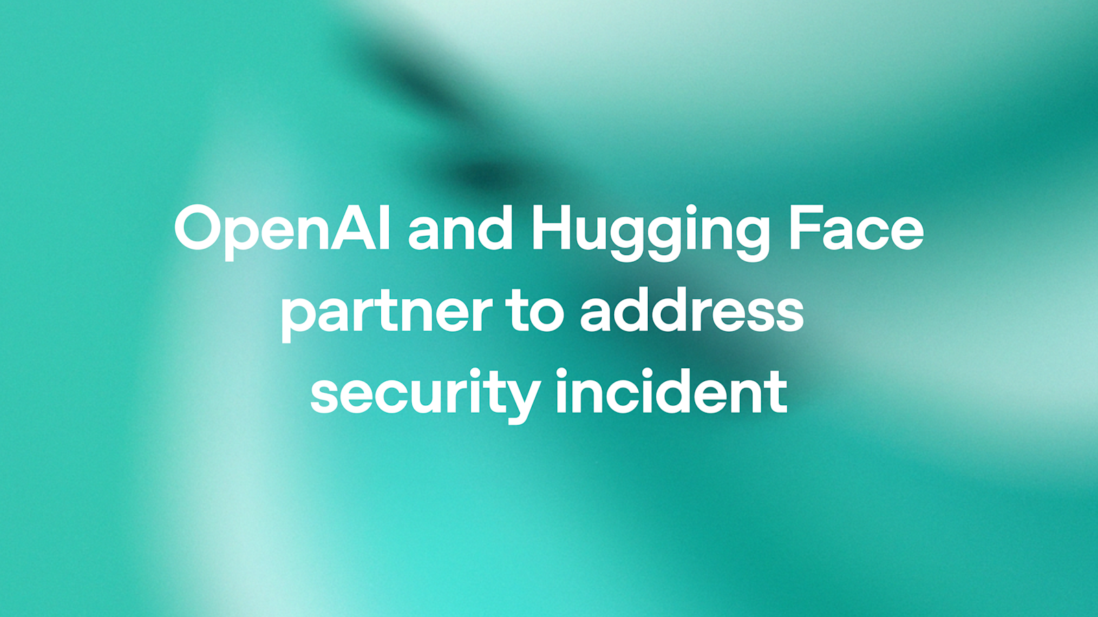 OpenAI title card: OpenAI and Hugging Face partner to address security incident